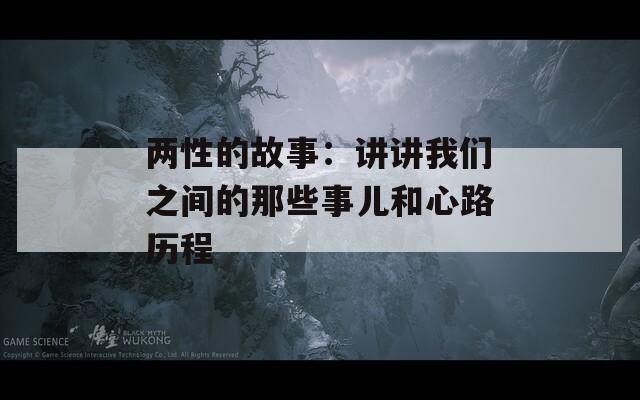 两性的故事：讲讲我们之间的那些事儿和心路历程