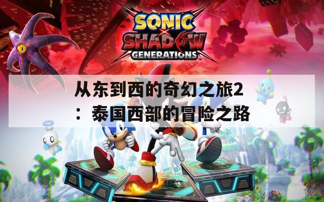从东到西的奇幻之旅2：泰国西部的冒险之路