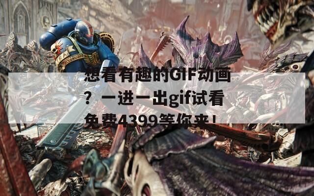 想看有趣的GIF动画？一进一出gif试看免费4399等你来！