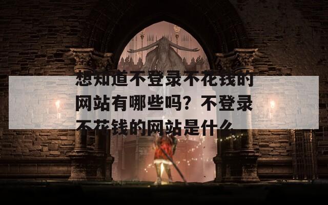 想知道不登录不花钱的网站有哪些吗？不登录不花钱的网站是什么
