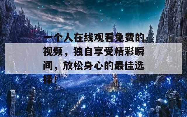 一个人在线观看免费的视频，独自享受精彩瞬间，放松身心的最佳选择！