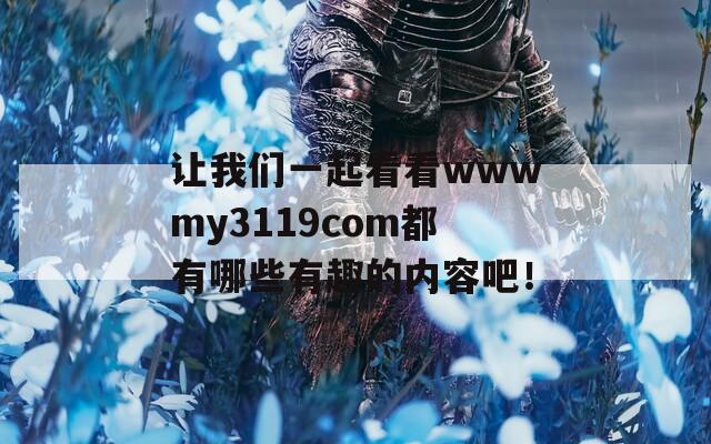 让我们一起看看wwwmy3119com都有哪些有趣的内容吧！