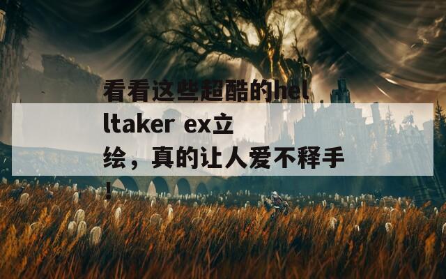 看看这些超酷的helltaker ex立绘，真的让人爱不释手！