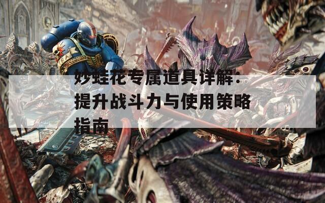 妙蛙花专属道具详解：提升战斗力与使用策略指南