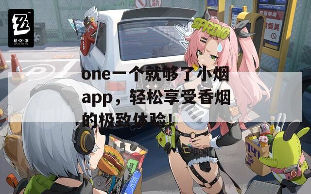 one一个就够了小烟app，轻松享受香烟的极致体验！