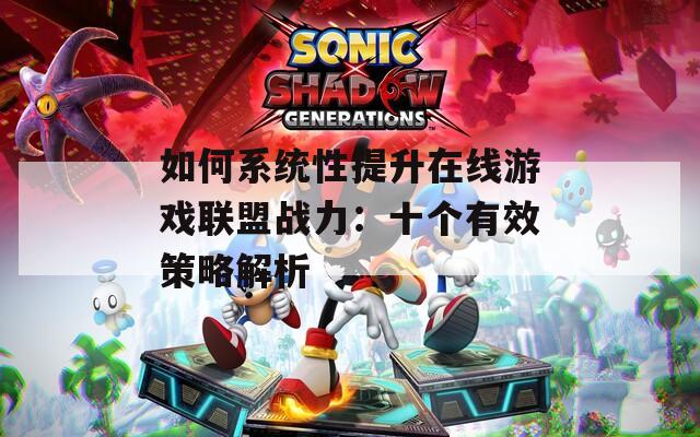 如何系统性提升在线游戏联盟战力：十个有效策略解析