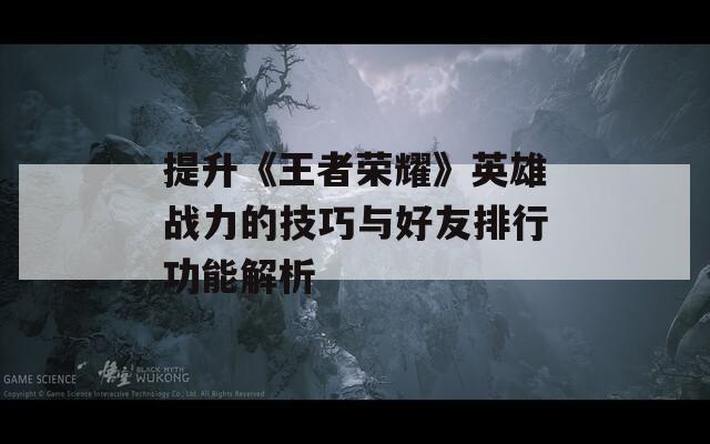 提升《王者荣耀》英雄战力的技巧与好友排行功能解析