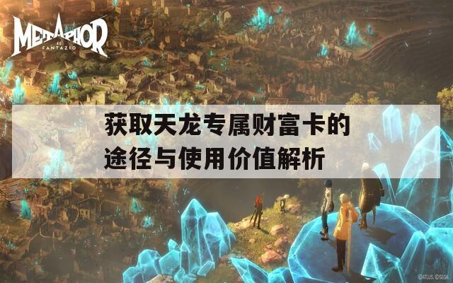 获取天龙专属财富卡的途径与使用价值解析