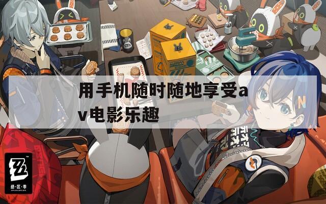 用手机随时随地享受av电影乐趣