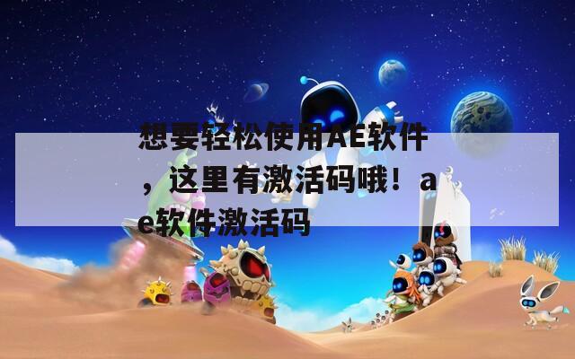 想要轻松使用AE软件，这里有激活码哦！ae软件激活码