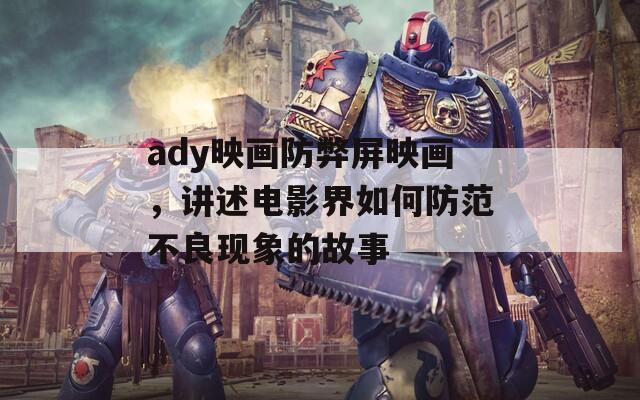 ady映画防弊屏映画，讲述电影界如何防范不良现象的故事