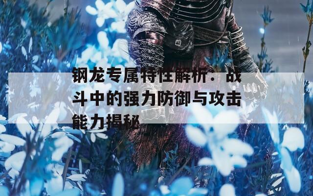 钢龙专属特性解析：战斗中的强力防御与攻击能力揭秘