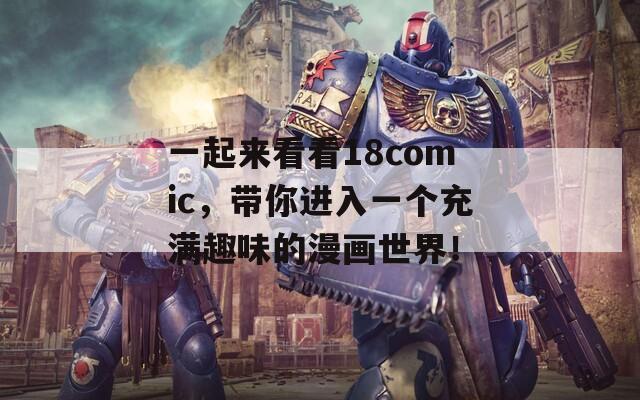 一起来看看18comic，带你进入一个充满趣味的漫画世界！