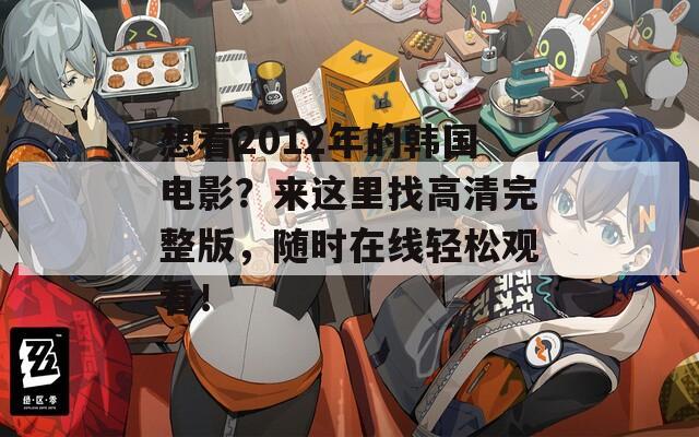 想看2012年的韩国电影？来这里找高清完整版，随时在线轻松观看！