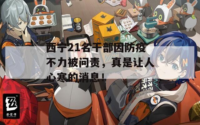 西宁21名干部因防疫不力被问责，真是让人心寒的消息！