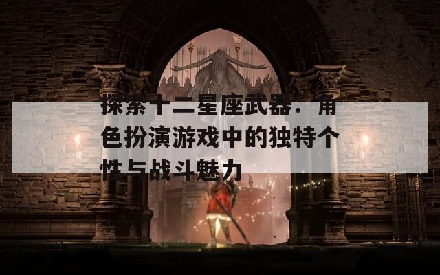 探索十二星座武器：角色扮演游戏中的独特个性与战斗魅力