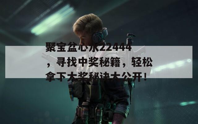 聚宝盆心水22444，寻找中奖秘籍，轻松拿下大奖秘诀大公开！