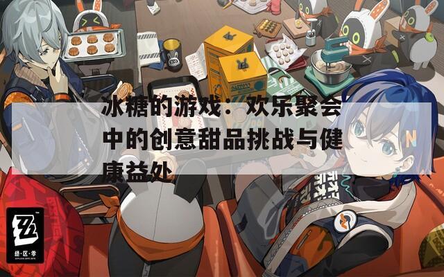 冰糖的游戏：欢乐聚会中的创意甜品挑战与健康益处