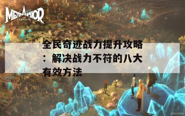 全民奇迹战力提升攻略：解决战力不符的八大有效方法
