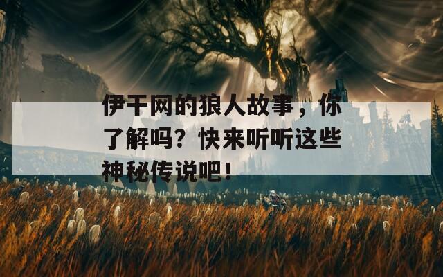 伊干网的狼人故事，你了解吗？快来听听这些神秘传说吧！