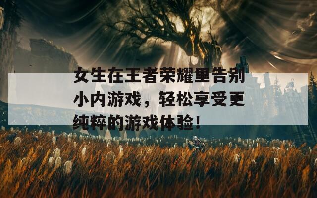 女生在王者荣耀里告别小内游戏，轻松享受更纯粹的游戏体验！