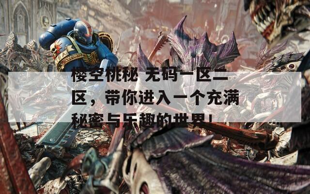 樱空桃秘 无码一区二区，带你进入一个充满秘密与乐趣的世界！