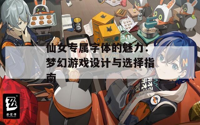 仙女专属字体的魅力：梦幻游戏设计与选择指南