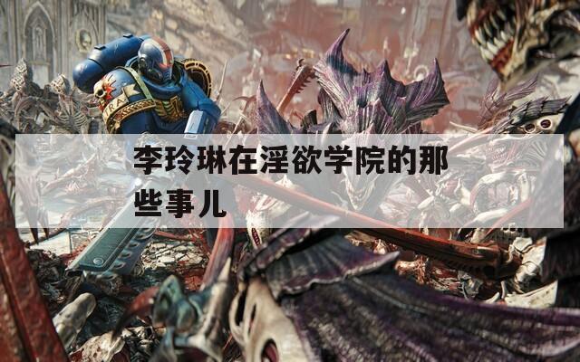 李玲琳在淫欲学院的那些事儿