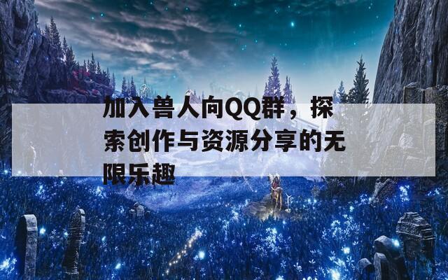 加入兽人向QQ群，探索创作与资源分享的无限乐趣