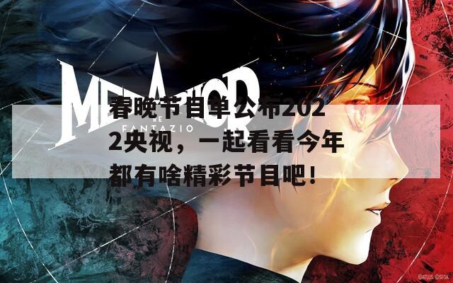 春晚节目单公布2022央视，一起看看今年都有啥精彩节目吧！