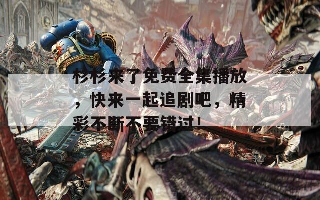 杉杉来了免费全集播放，快来一起追剧吧，精彩不断不要错过！