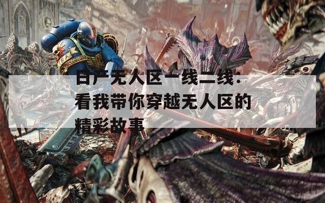 日产无人区一线二线：看我带你穿越无人区的精彩故事