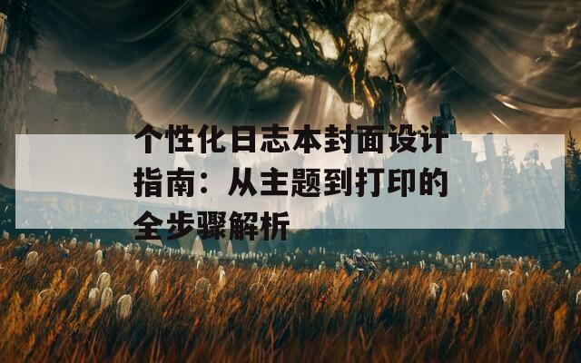 个性化日志本封面设计指南：从主题到打印的全步骤解析