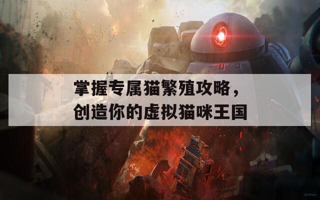 掌握专属猫繁殖攻略，创造你的虚拟猫咪王国