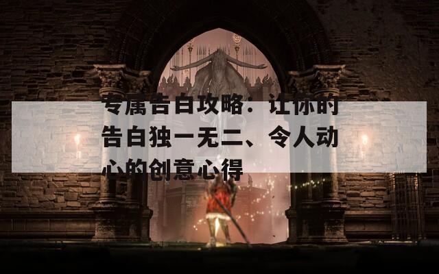 专属告白攻略：让你的告白独一无二、令人动心的创意心得