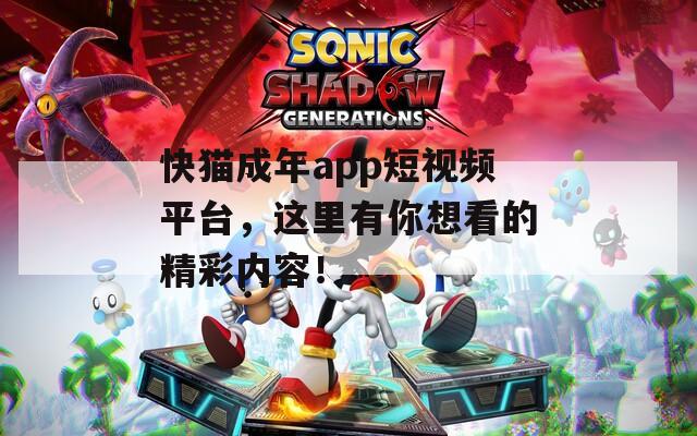 快猫成年app短视频平台，这里有你想看的精彩内容！