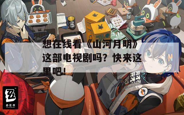 想在线看《山河月明》这部电视剧吗？快来这里吧！