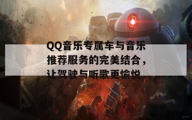 QQ音乐专属车与音乐推荐服务的完美结合，让驾驶与听歌更愉悦