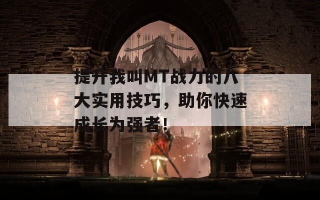 提升我叫MT战力的八大实用技巧，助你快速成长为强者！
