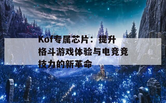 Kof专属芯片：提升格斗游戏体验与电竞竞技力的新革命