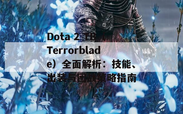 Dota 2 TB（Terrorblade）全面解析：技能、出装与团战策略指南