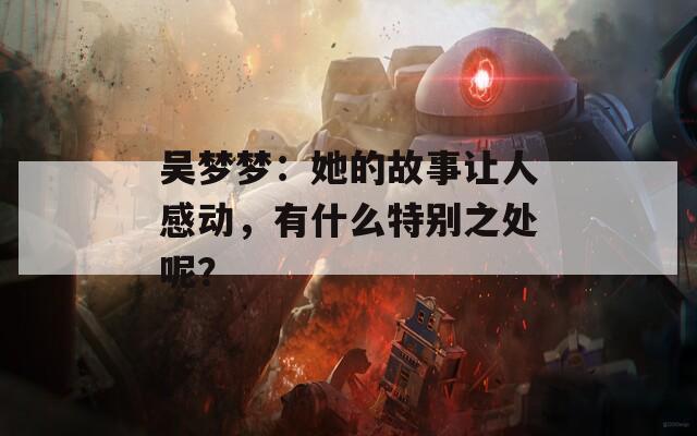 吴梦梦：她的故事让人感动，有什么特别之处呢？