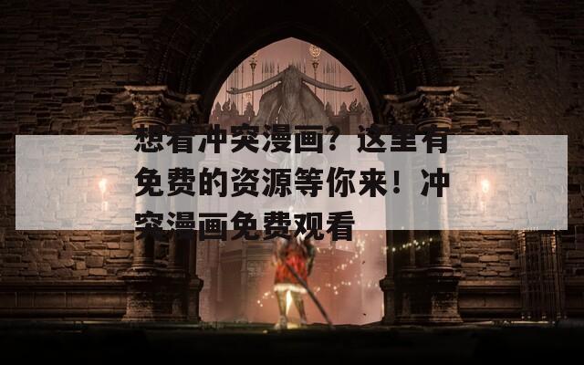 想看冲突漫画？这里有免费的资源等你来！冲突漫画免费观看