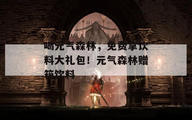 喝元气森林，免费拿饮料大礼包！元气森林赠箱饮料