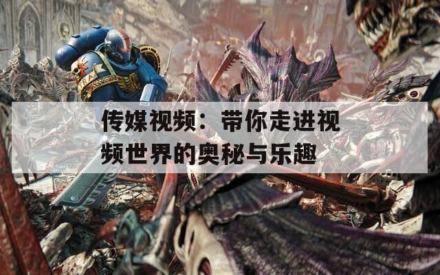 传媒视频：带你走进视频世界的奥秘与乐趣