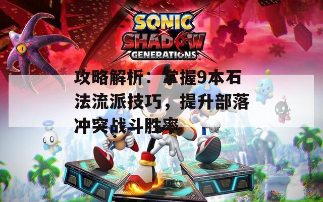 攻略解析：掌握9本石法流派技巧，提升部落冲突战斗胜率
