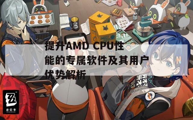 提升AMD CPU性能的专属软件及其用户优势解析