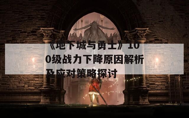 《地下城与勇士》100级战力下降原因解析及应对策略探讨