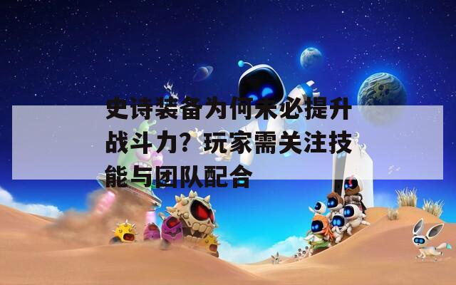 史诗装备为何未必提升战斗力？玩家需关注技能与团队配合