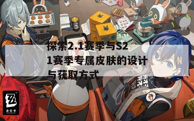 探索2.1赛季与S21赛季专属皮肤的设计与获取方式
